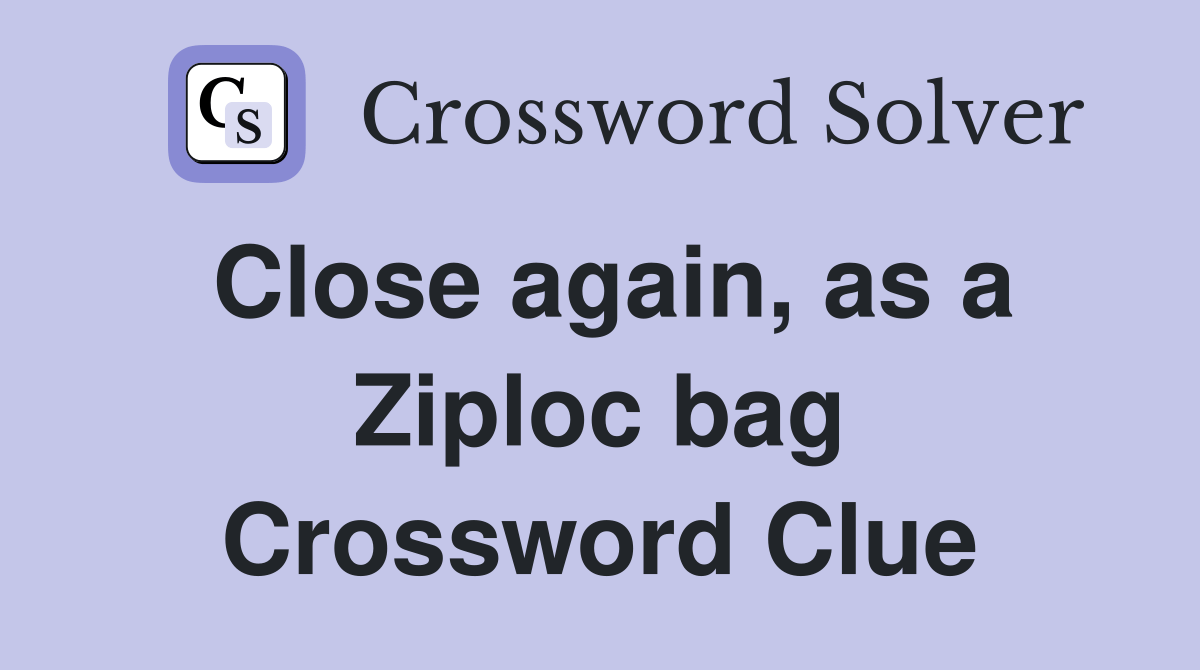 Close again, as a Ziploc bag Crossword Clue Answers Crossword Solver